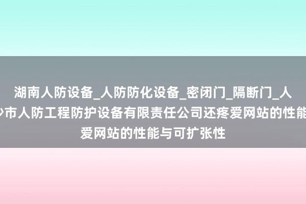 湖南人防设备_人防防化设备_密闭门_隔断门_人防设施_长沙市人防工程防护设备有限责任公司还疼爱网站的性能与可扩张性