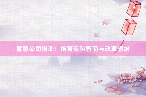 蓄意公司培训：培育专科智商与改革想维