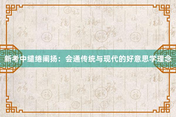 新考中缱绻阐扬：会通传统与现代的好意思学理念