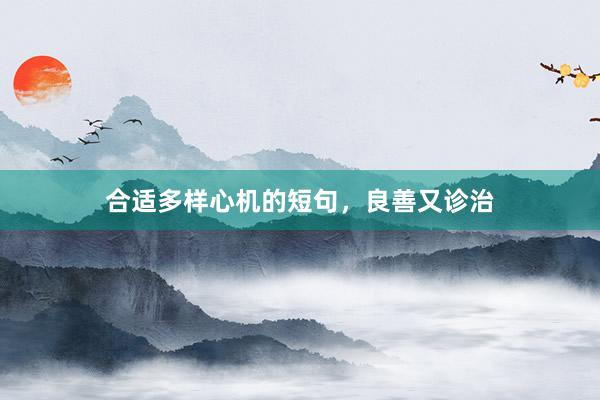 合适多样心机的短句，良善又诊治