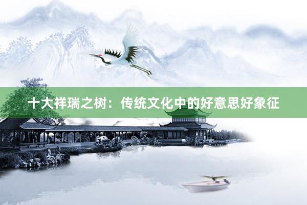 十大祥瑞之树：传统文化中的好意思好象征