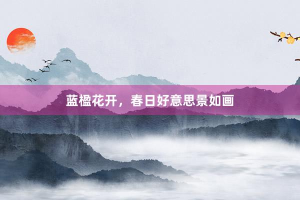 蓝楹花开，春日好意思景如画