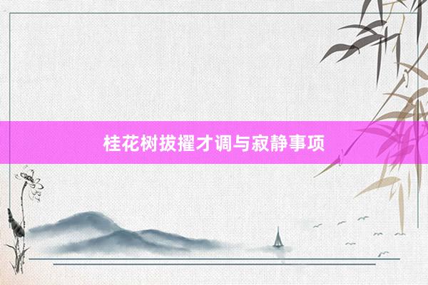 桂花树拔擢才调与寂静事项