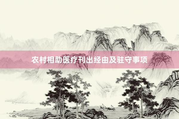 农村相助医疗刊出经由及驻守事项