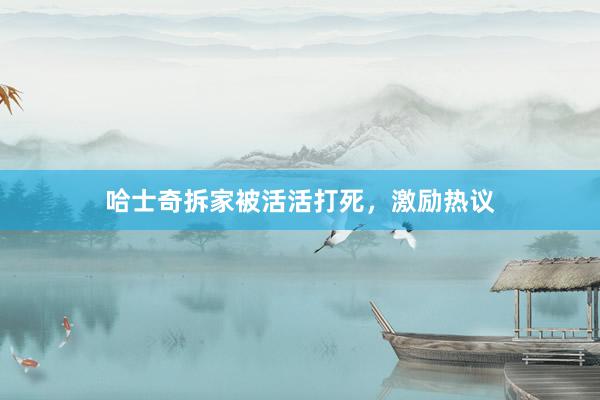 哈士奇拆家被活活打死，激励热议
