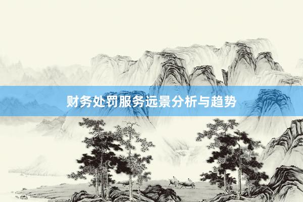 财务处罚服务远景分析与趋势