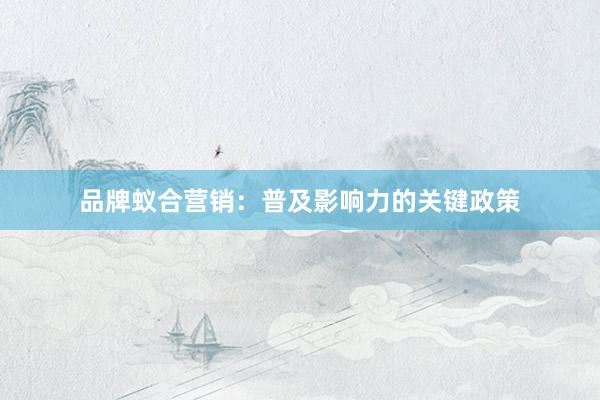 品牌蚁合营销：普及影响力的关键政策