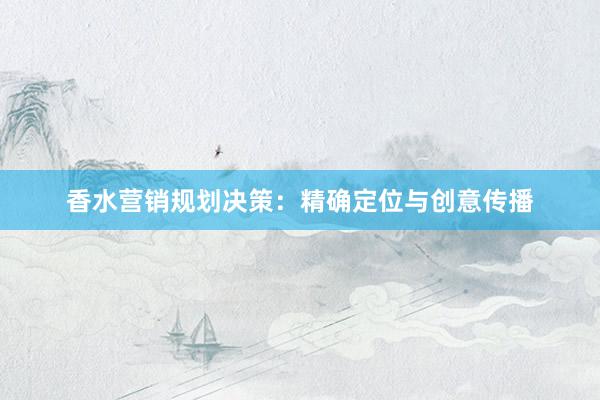 香水营销规划决策：精确定位与创意传播